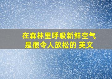 在森林里呼吸新鲜空气是很令人放松的 英文